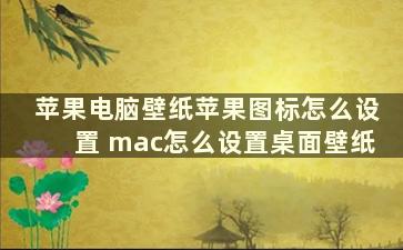 苹果电脑壁纸苹果图标怎么设置 mac怎么设置桌面壁纸